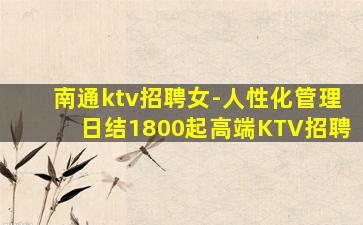 南通ktv招聘女-人性化管理日结1800起高端KTV招聘